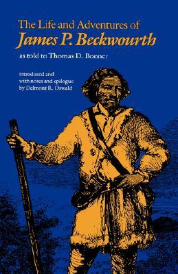 James Beckwourth, Thomas D. Bonner (Editor) Life and Adventures of James P Beckwourth As Told to Thomas D. Bonner