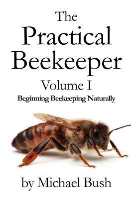 The Practical Beekeeper Volume I Beginning Beekeeping Naturally (Paperback)