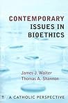 Contemporary Issues in Bioethics: A Catholic Perspective
