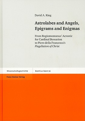 Astrolabes and Angels, Epigrams and Enigmas: From Regiomontanus' Acrostic for Cardinal Bessarion to Piero della Francesca's Flagellation of Christ
