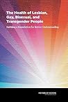 The Health of Lesbian, Gay, Bisexual, and Transgender People: Building a Foundation for Better Understanding The Health of Lesbian, Gay, Bisexual, and Transgender People: Building a Foundation for Better Understanding