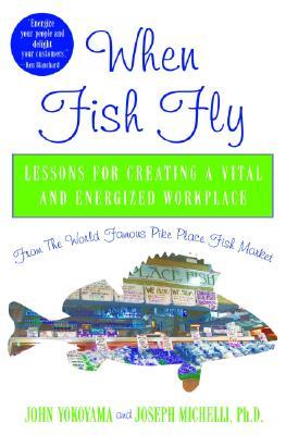 When Fish Fly: Lessons for Creating a Vital and Energized Workplace from the World Famous Pike Place Fish Market (Hardcover)