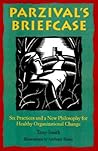Parzival's Briefcase: Six Practices and a New Philosophy for Healthy Organizational Change Parzival's Briefcase: Six Practices and a New Philosophy for Healthy Organizational Change