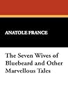 The Seven Wives of Bluebeard and Other Marvellous Tales by Anatole France