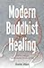 Modern Buddhist Healing: A Spiritual Strategy for Transforming Pain, Dis-Ease, and Death