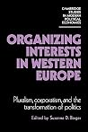 Organizing Interests in Western Europe (Cambridge Studies in Modern Political Economies) Organizing Interests in Western Europe (Cambridge Studies in Modern Political Economies)