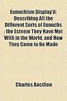 Eunuchism Display'd; Describing All the Different Sorts of Eunuchs; The Esteem They Have Met with in the World, and How They Came to Be Made Eunuchism Display'd; Describing All the Different Sorts of Eunuchs; The Esteem They Have Met with in the World, and How They Came to Be Made