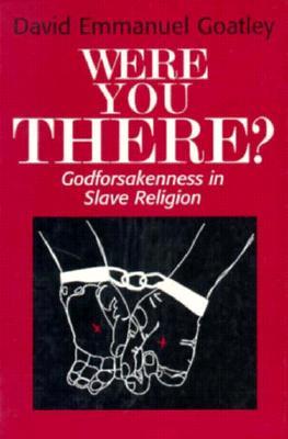 Were You There?: Godforsakenness in Slave Religion (Bishop Henry McNeal Turner/Sojourner Truth Series in Black Religion)