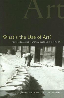 What's the Use of Art?: Asian Visual and Material Culture in Context (Hardcover)