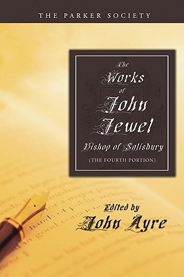 The Works of John Jewel, Bishop of Salisbury: The Fourth Portion
