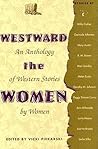 Westward the Women: An Anthology of Western Stories by Women