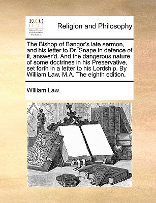 The Bishop of Bangor's Late Sermon and His Letter to Dr Snape in Defence of it, Answer'd. and the Dangerous Nature of Some Doctrines in His Preservative Set Forth in a Letter to His Lordship