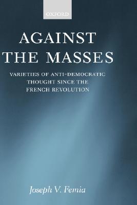 Against the Masses: Varieties of Anti-Democratic Thought Since the French Revolution (Hardcover)