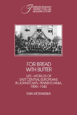 For Bread with Butter: The Life-Worlds of East Central Europeans in Johnstown, Pennsylvania, 1890–1940 (Interdisciplinary Perspectives on Modern History)