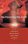 Re-Visioning the Earth: A Guide to Opening the Healing Channels Between Mind & Nature Re-Visioning the Earth: A Guide to Opening the Healing Channels Between Mind & Nature
