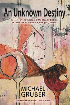 An Unknown Destiny: Terror, Psychotherapy, and Modern Initiation: Readings in Nietzsche, Heidegger, Steiner (Paperback)