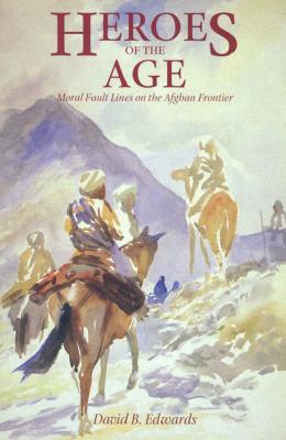 Heroes of the Age: Moral Fault Lines on the Afghan Frontier (Comparative Studies on Muslim Societies) (Volume 21)