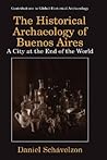 The Historical Archaeology of Buenos Aires: A City at the End of the World (Contributions To Global Historical Archaeology)