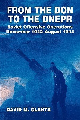 From the Don to the Dnepr: Soviet Offensive Operations, December 1942 - August 1943 (Soviet (Russian) Military Experience)