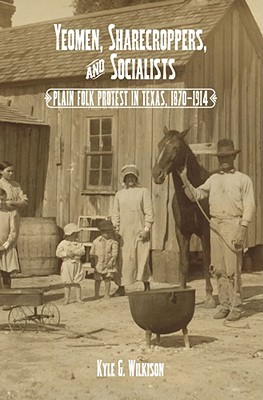 Yeomen, Sharecroppers, and Socialists: Plain Folk Protest in Texas, 1870-1914 (Volume 30) (Elma Dill Russell Spencer Series in the West and Southwest)