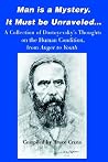 Man is a Mystery. It Must be Unraveled...: A Collection of Dostoyevsky's Thoughts on the Human Condition, from Anger to Youth Man is a Mystery. It Must be Unraveled...: A Collection of Dostoyevsky's Thoughts on the Human Condition, from Anger to Youth