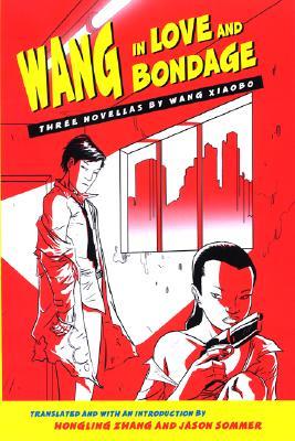 Wang in Love and Bondage: Three Novellas by Wang Xiaobo (Hardcover)