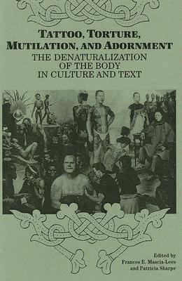 Tattoo, Torture, Mutilation, and Adornment: The Denaturalization of the Body in Culture and Text (SUNY Series, the Body in Culture, History, and Religion)