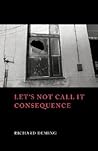 Let's Not Call It Consequence by Richard Deming