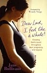 Dear Lord, I Feel Like a Whale!: Knowing God's Touch Throughout Your Pregnancy―and Beyond Dear Lord, I Feel Like a Whale!: Knowing God's Touch Throughout Your Pregnancy―and Beyond