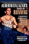 Alberto Salazar's Guide to Running : The Revolutionary Program That Revitalized a Champion Alberto Salazar's Guide to Running : The Revolutionary Program That Revitalized a Champion