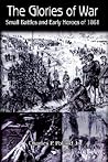The Glories of War: Small Battle and Early Heroes of 1861