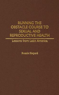 Running the Obstacle Course to Sexual and Reproductive Health: Lessons from Latin America (Hardcover)
