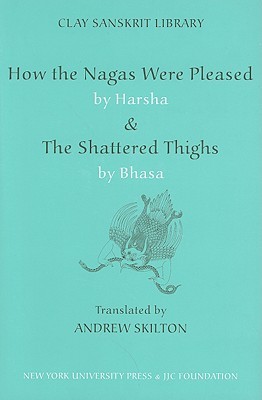 How the Nagas Were Pleased by Harsha & the Shattered Thighs by Bhasa (Clay Sanskrit Library)
