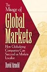 The Mirage of Global Markets: How Globalizing Companies Can Succeed as Markets Localize