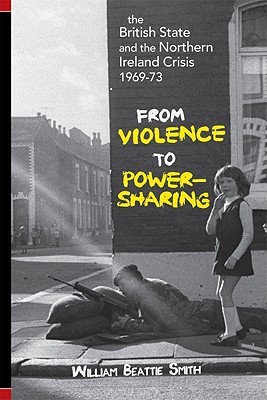 The British State and Northern Ireland Crisis, 1969-73: From Violence to Power-Sharing (Paperback)