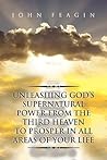 Unleashing God's Supernatural Power from the Third Heaven to Prosper in All Areas of Your Life