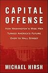 Capital Offense: How Washington's Wise Men Turned America's Future Over to Wall Street