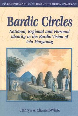Bardic Circles: National, Regional and Personal Identity in the Bardic Vision of Iolo Morganwg (Iolo Morganwg and the Romantic Tradition)