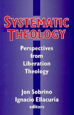 Systematic Theology: Perspectives from Liberation Theology (Readings from Mysterium Liberationis)