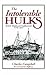 The Intolerable Hulks: British Shipboard Confinement 1776-1857