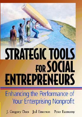 Strategic Tools for Social Entrepreneurs: Enhancing the Performance of Your Enterprising Nonprofit (Wiley Nonprofit Law, Finance and Management Series)