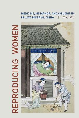 Reproducing Women: Medicine, Metaphor, and Childbirth in Late Imperial China (Hardcover)