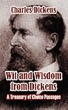 Wit and Wisdom from Dickens: A Treasury of Choice Passages Wit and Wisdom from Dickens: A Treasury of Choice Passages