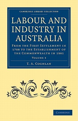 Labour and Industry in Australia: From the First Settlement in 1788 to the Establishment of the Commonwealth in 1901 (Cambridge Library Collection - History of Oceania)