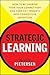 Strategic Learning: How to Be Smarter Than Your Competition and Turn Key Insights into Competitive Advantage
