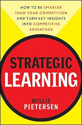 Strategic Learning: How to Be Smarter Than Your Competition and Turn Key Insights into Competitive Advantage (Hardcover)