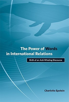 The Power of Words in International Relations: Birth of an Anti-Whaling Discourse (Politics, Science, and the Environment)