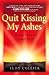 Quit Kissing My Ashes by Judy Collier Quit Kissing My Ashes by Judy Collier