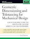 Geometric Dimensioning and Tolerancing for Mechanical Design: A Self-Teaching Guide to ANSI Y 14.5M1982 and ASME Y 14.5M1994 Standards