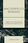 Machiavelli's Romans: Liberty and Greatness in the Discourses on Livy (Applications of Political Theory) Machiavelli's Romans: Liberty and Greatness in the Discourses on Livy (Applications of Political Theory)